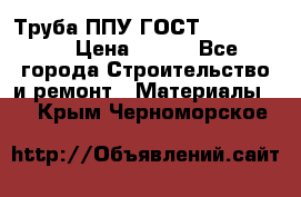 Труба ППУ ГОСТ 30732-2006 › Цена ­ 333 - Все города Строительство и ремонт » Материалы   . Крым,Черноморское